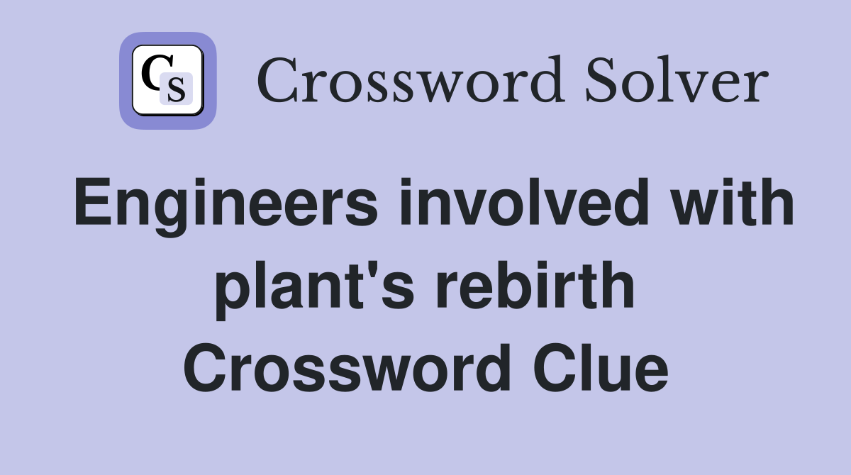 Engineers involved with plant's rebirth Crossword Clue