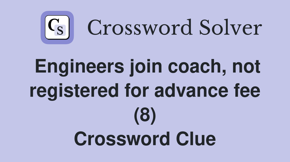 Engineers join coach, not registered for advance fee (8) Crossword Clue