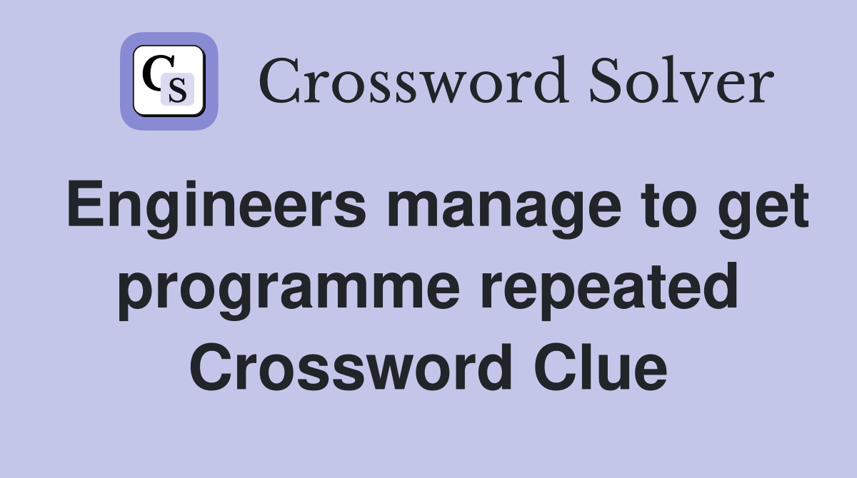 Engineers manage to get programme repeated Crossword Clue
