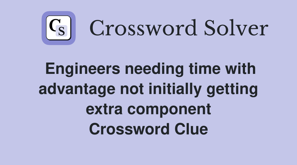 Engineers needing time with advantage not initially getting extra component Crossword Clue
