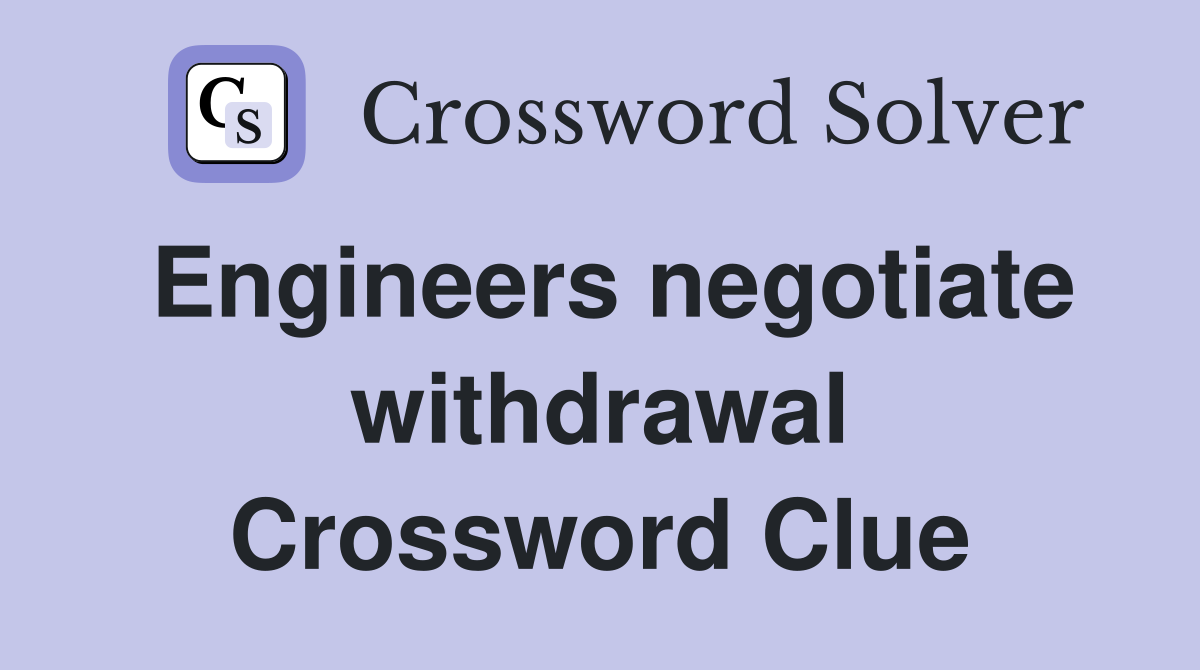 Engineers negotiate withdrawal Crossword Clue