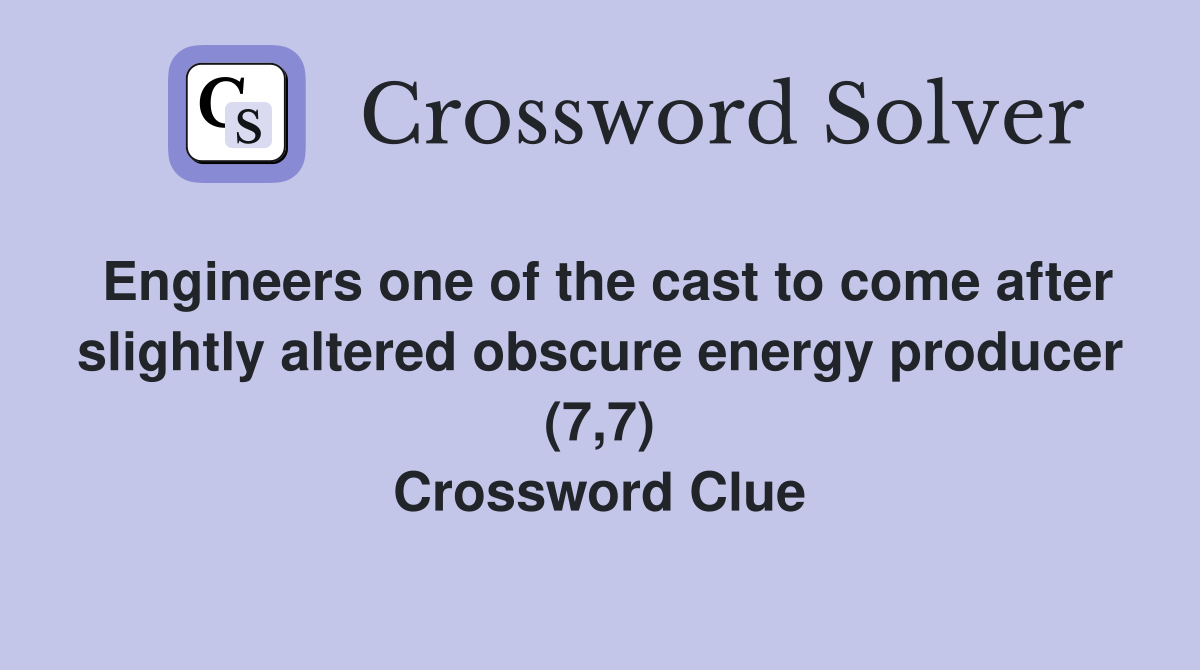Engineers one of the cast to come after slightly altered obscure energy producer (7,7) Crossword Clue