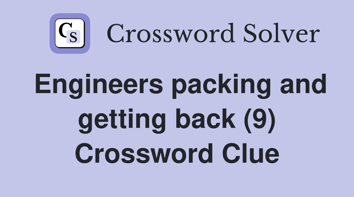 Engineers packing and getting back (9) Crossword Clue