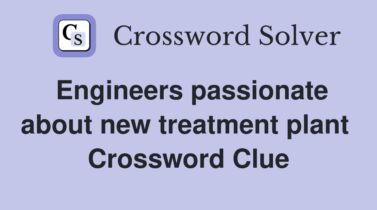 Engineers passionate about new treatment plant  Crossword Clue