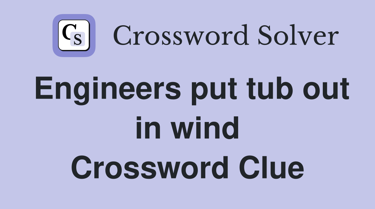 Engineers put tub out in wind Crossword Clue