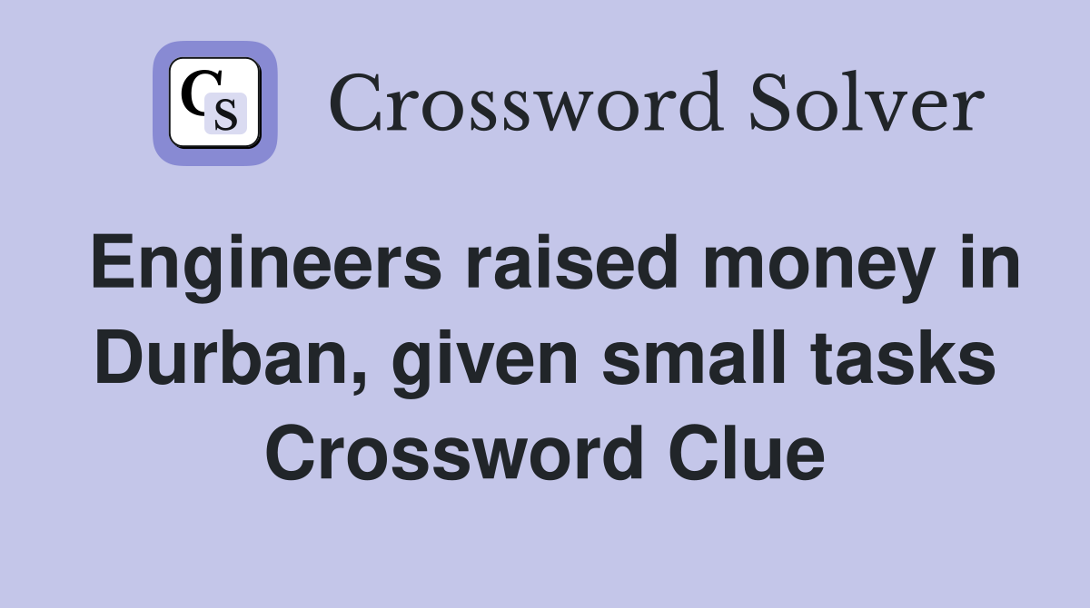 Engineers raised money in Durban, given small tasks Crossword Clue