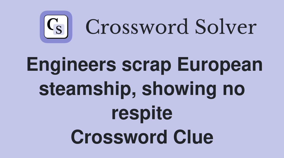 Engineers scrap European steamship, showing no respite Crossword Clue