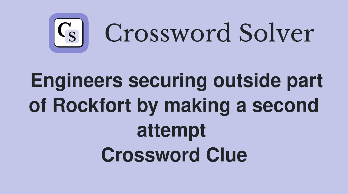 Engineers securing outside part of Rockfort by making a second attempt  Crossword Clue