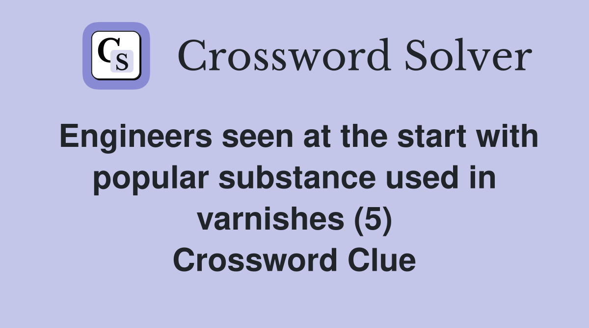 Engineers seen at the start with popular substance used in varnishes (5) Crossword Clue
