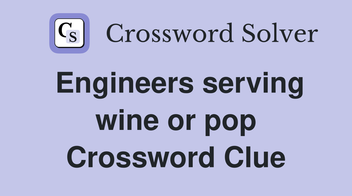 Engineers serving wine or pop Crossword Clue