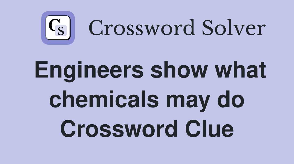 Engineers show what chemicals may do Crossword Clue