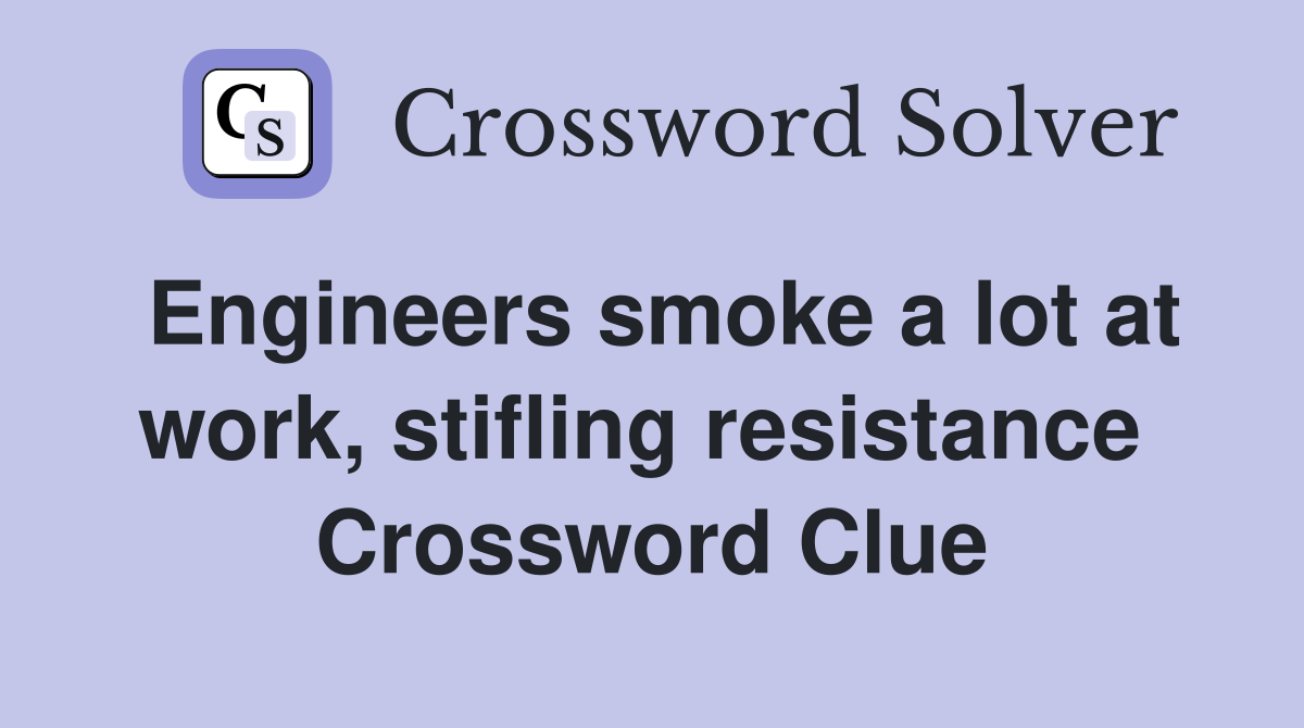 Engineers smoke a lot at work, stifling resistance  Crossword Clue