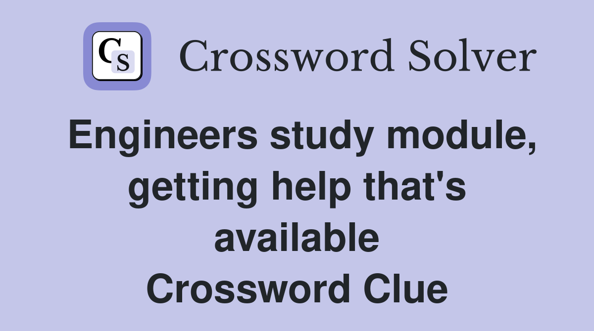 Engineers study module, getting help that's available Crossword Clue