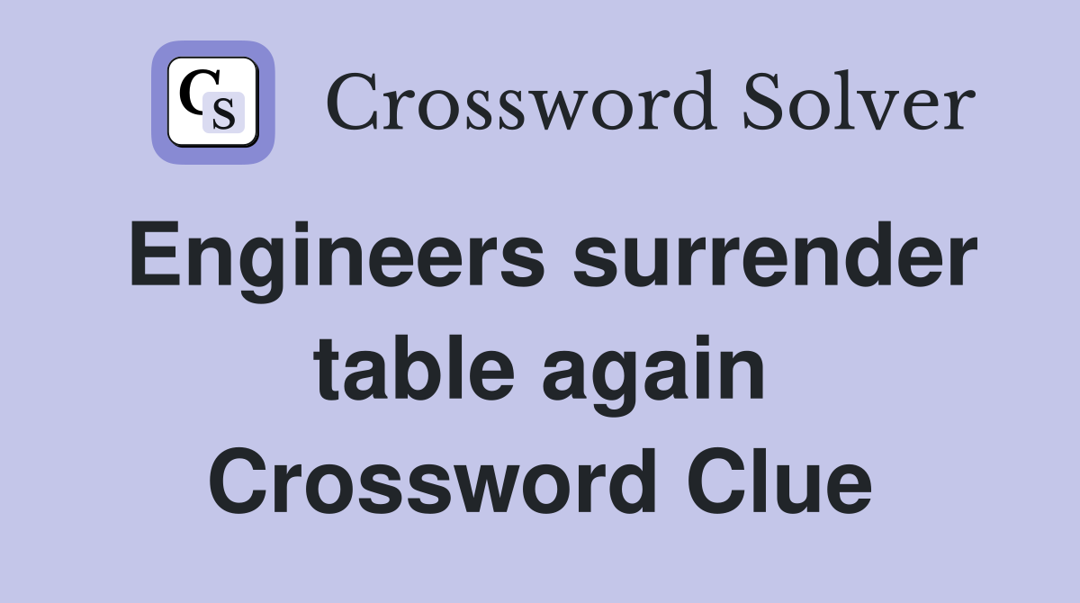 Engineers surrender table again Crossword Clue