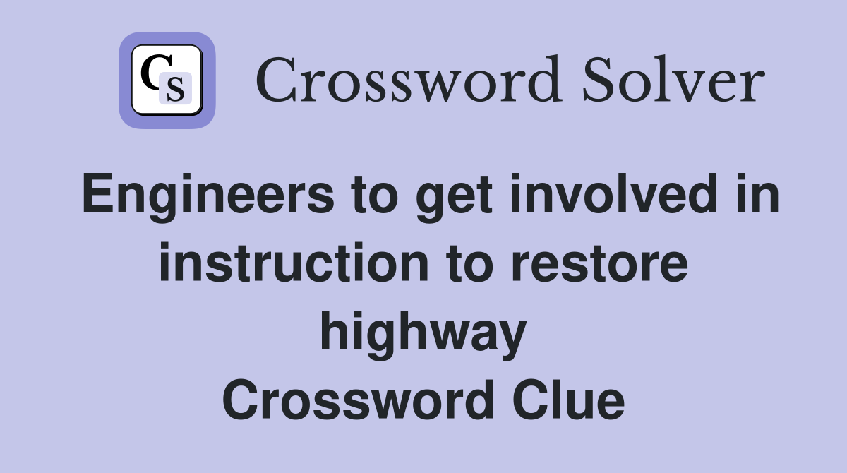 Engineers to get involved in instruction to restore highway Crossword Clue