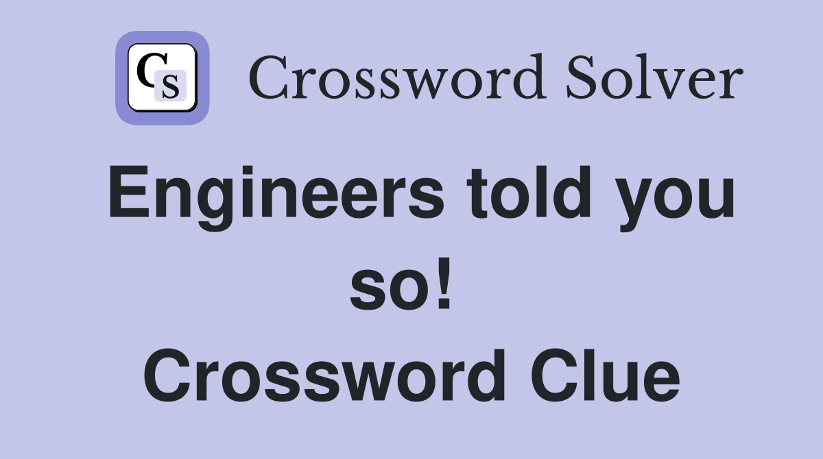 Engineers told you so!  Crossword Clue