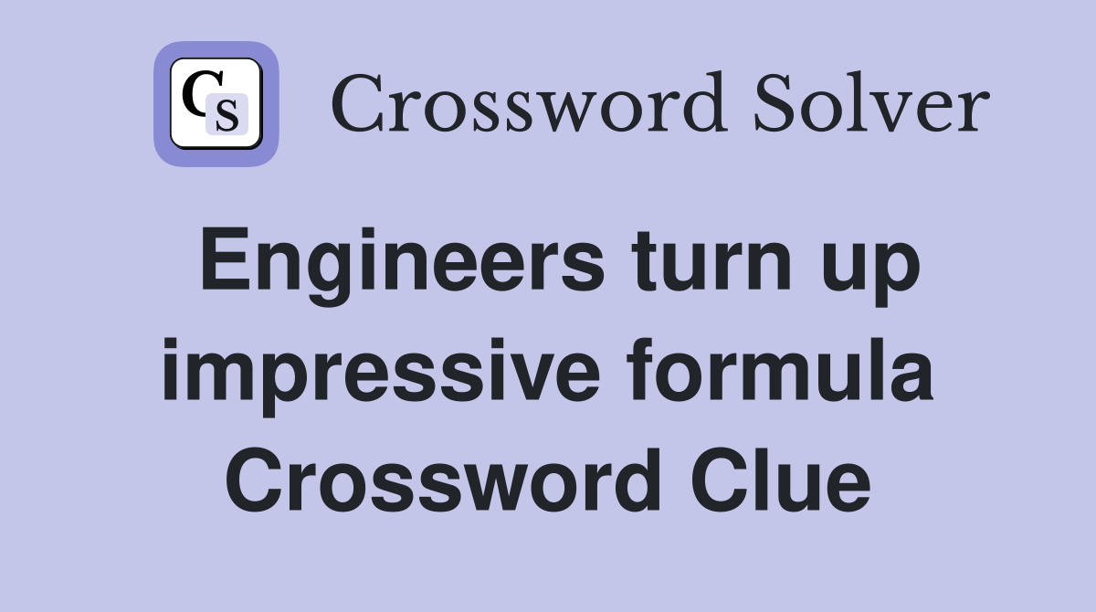 Engineers turn up impressive formula Crossword Clue