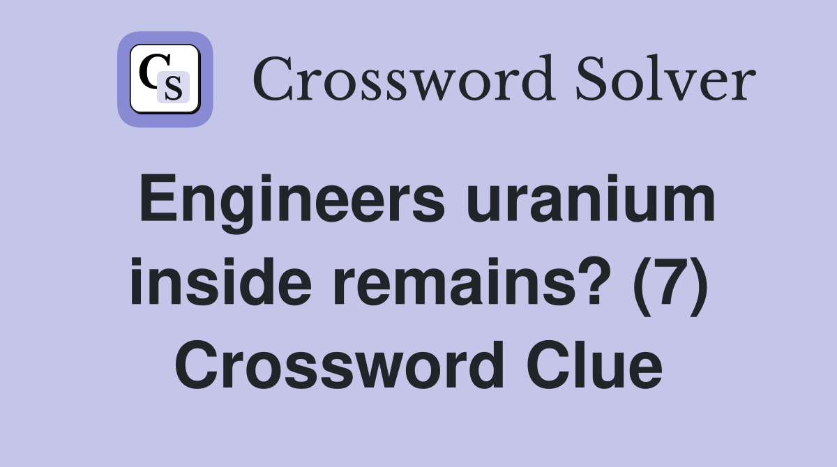 Engineers uranium inside remains? (7) Crossword Clue