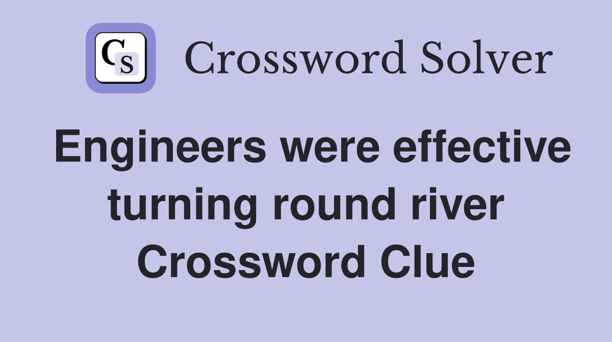 Engineers were effective turning round river Crossword Clue