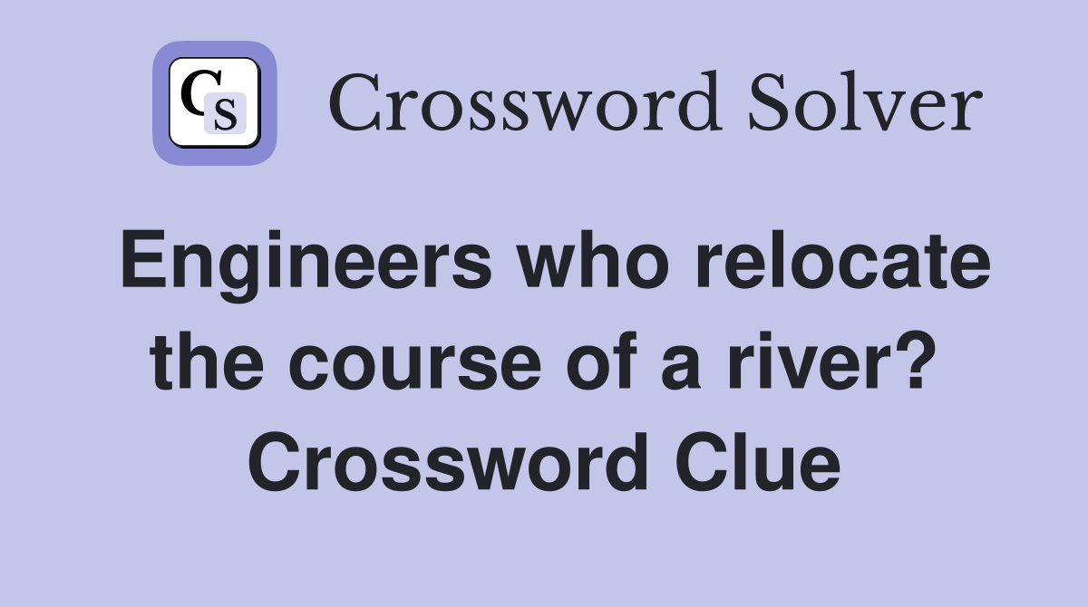 Engineers who relocate the course of a river? Crossword Clue