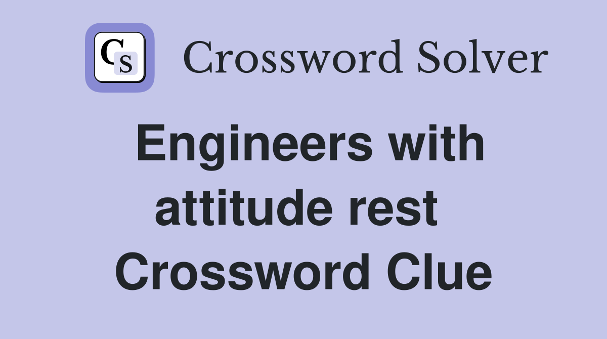 Engineers with attitude rest  Crossword Clue