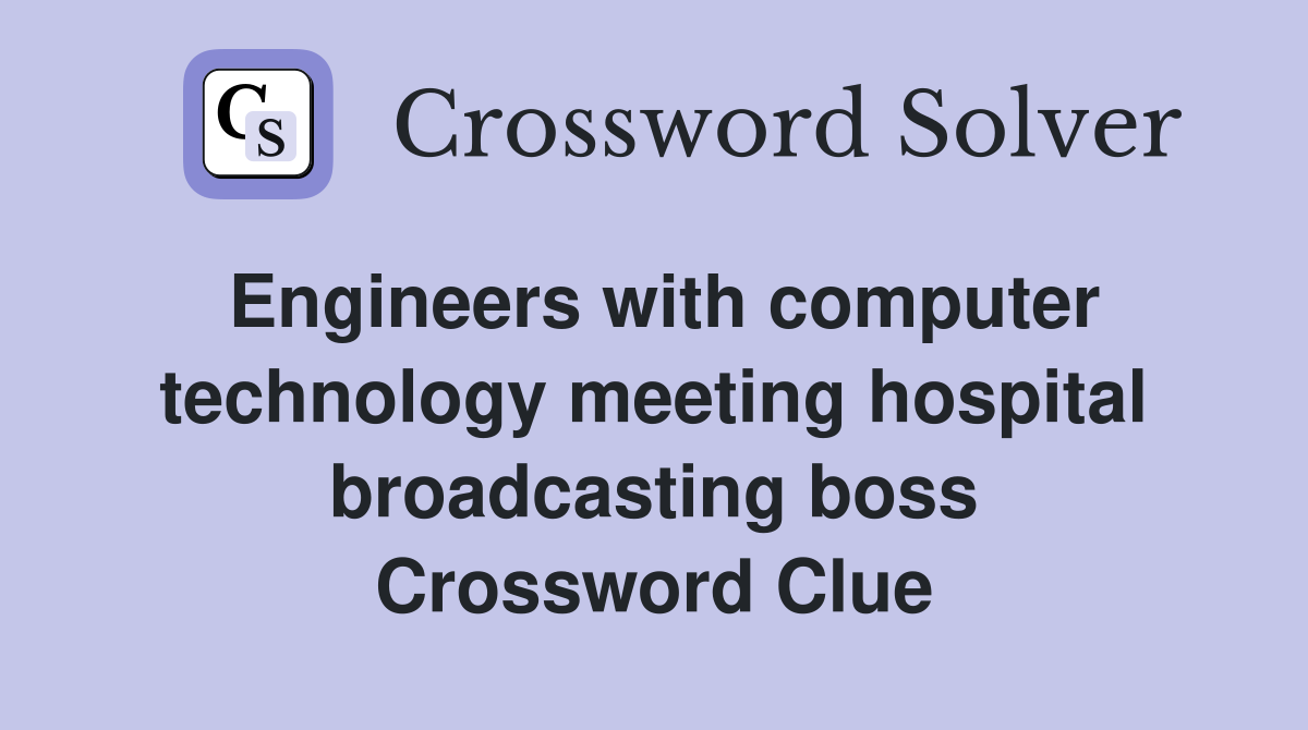 Engineers with computer technology meeting hospital broadcasting boss Crossword Clue