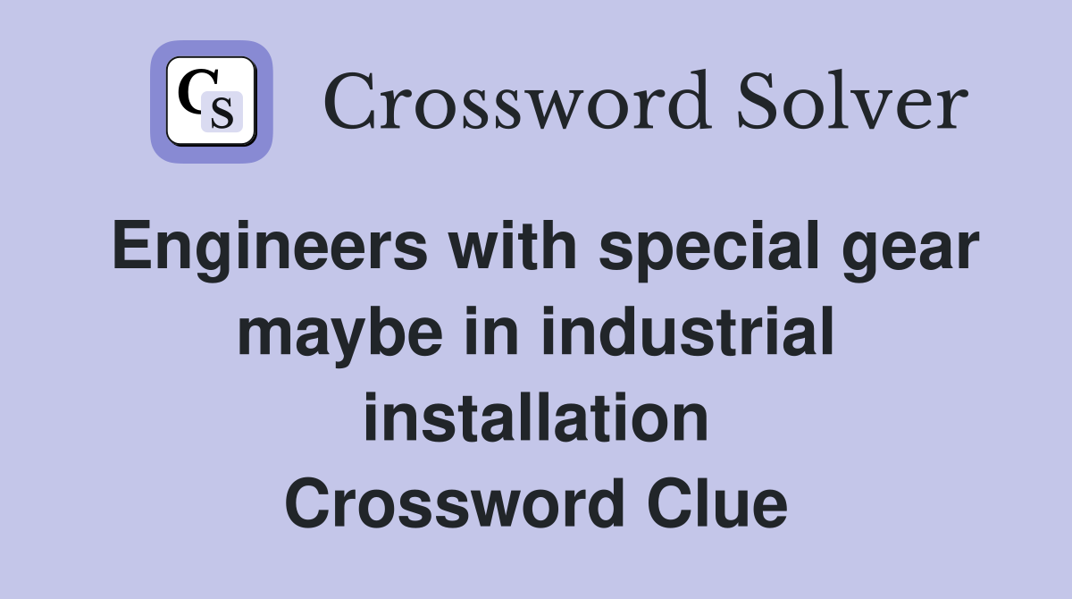 Engineers with special gear maybe in industrial installation Crossword Clue