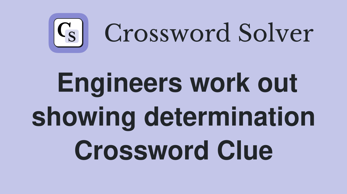 Engineers work out showing determination Crossword Clue