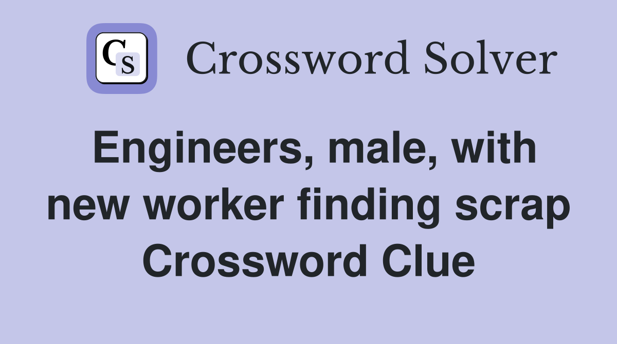 Engineers, male, with new worker finding scrap Crossword Clue