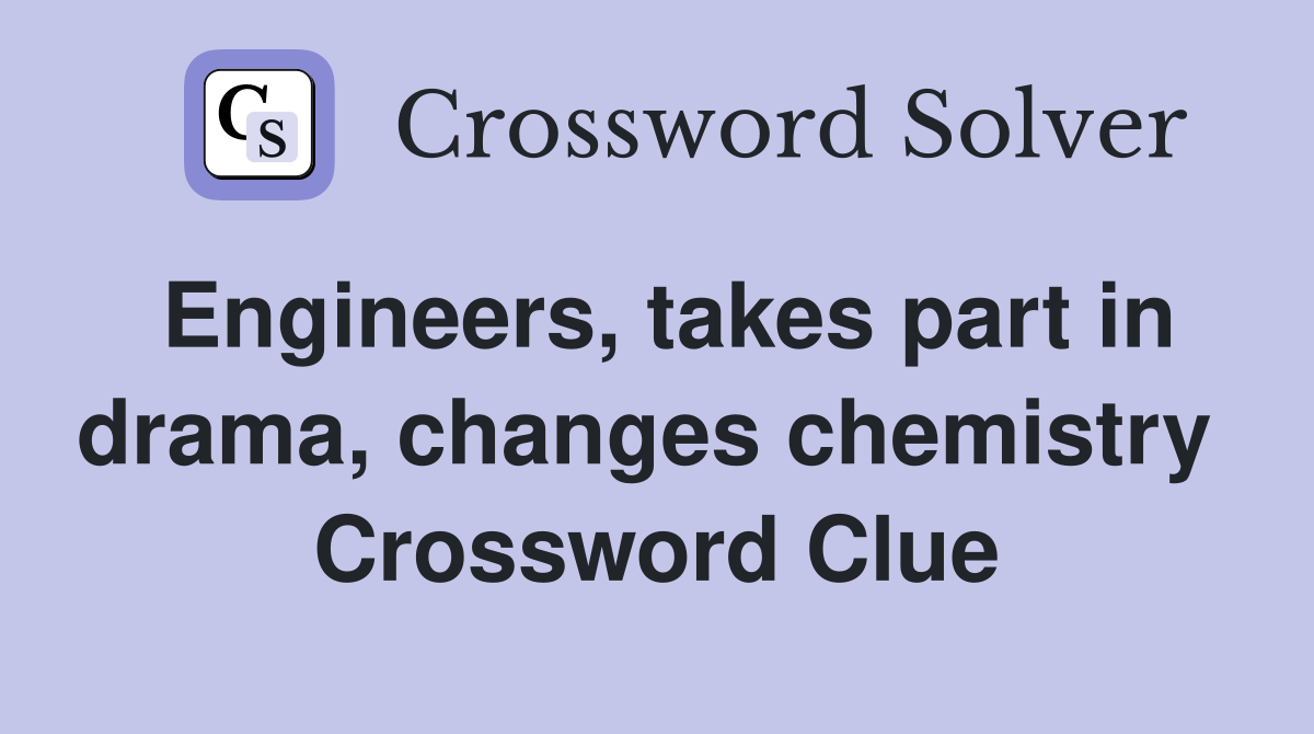 Engineers, takes part in drama, changes chemistry  Crossword Clue