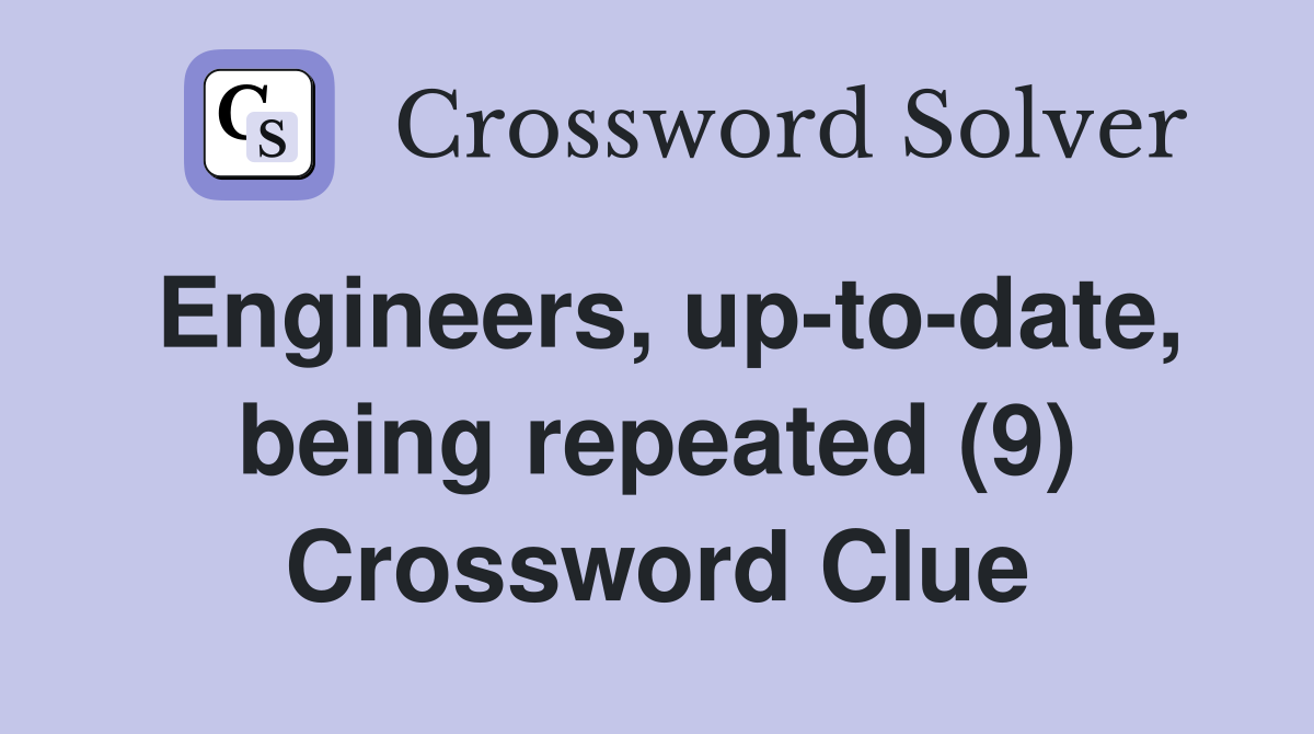 Engineers, up-to-date, being repeated (9) Crossword Clue