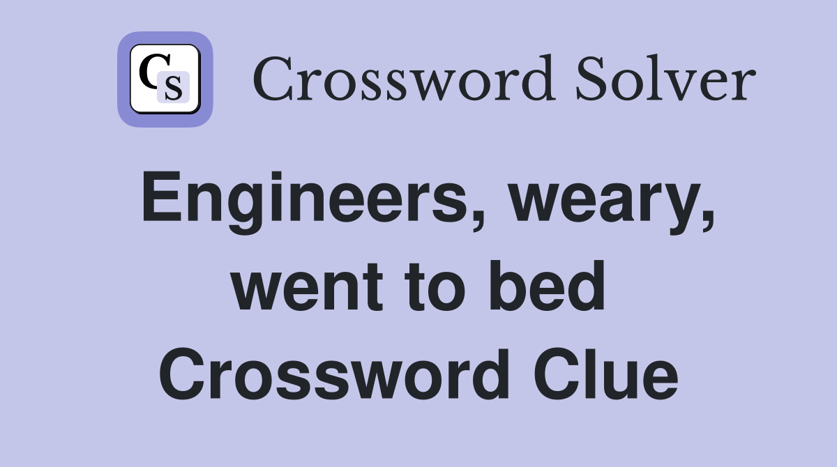 Engineers, weary, went to bed Crossword Clue