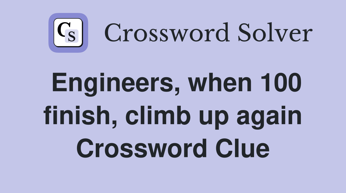 Engineers, when 100 finish, climb up again Crossword Clue