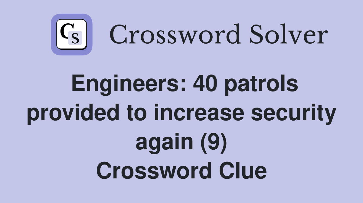 Engineers: 40 patrols provided to increase security again (9) Crossword Clue