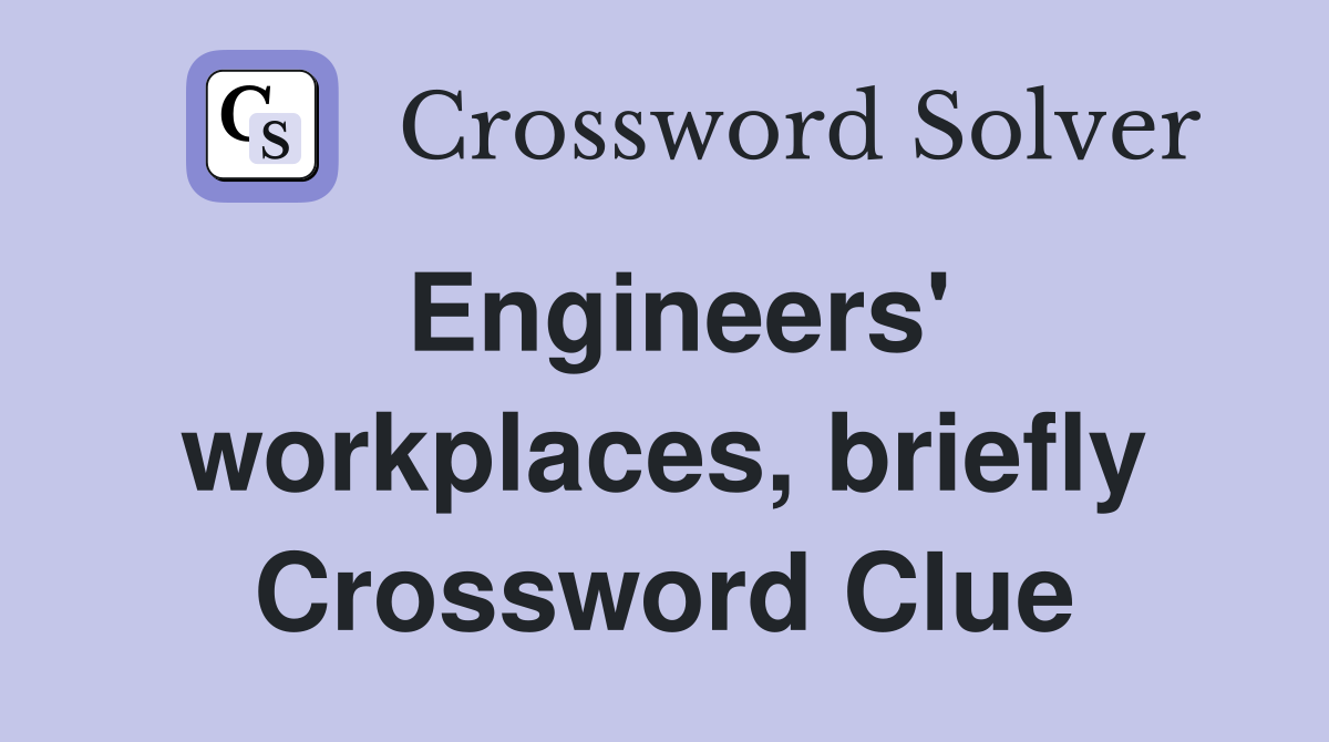 Engineers' workplaces, briefly Crossword Clue