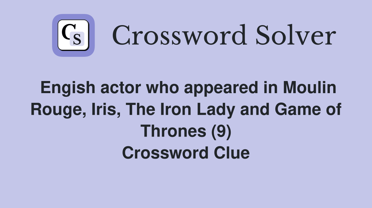 Engish actor who appeared in Moulin Rouge, Iris, The Iron Lady and Game of Thrones (9) Crossword Clue