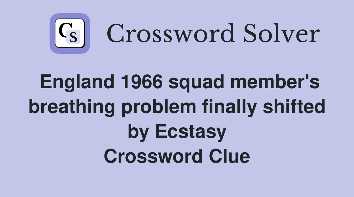 England 1966 squad member's breathing problem finally shifted by Ecstasy Crossword Clue