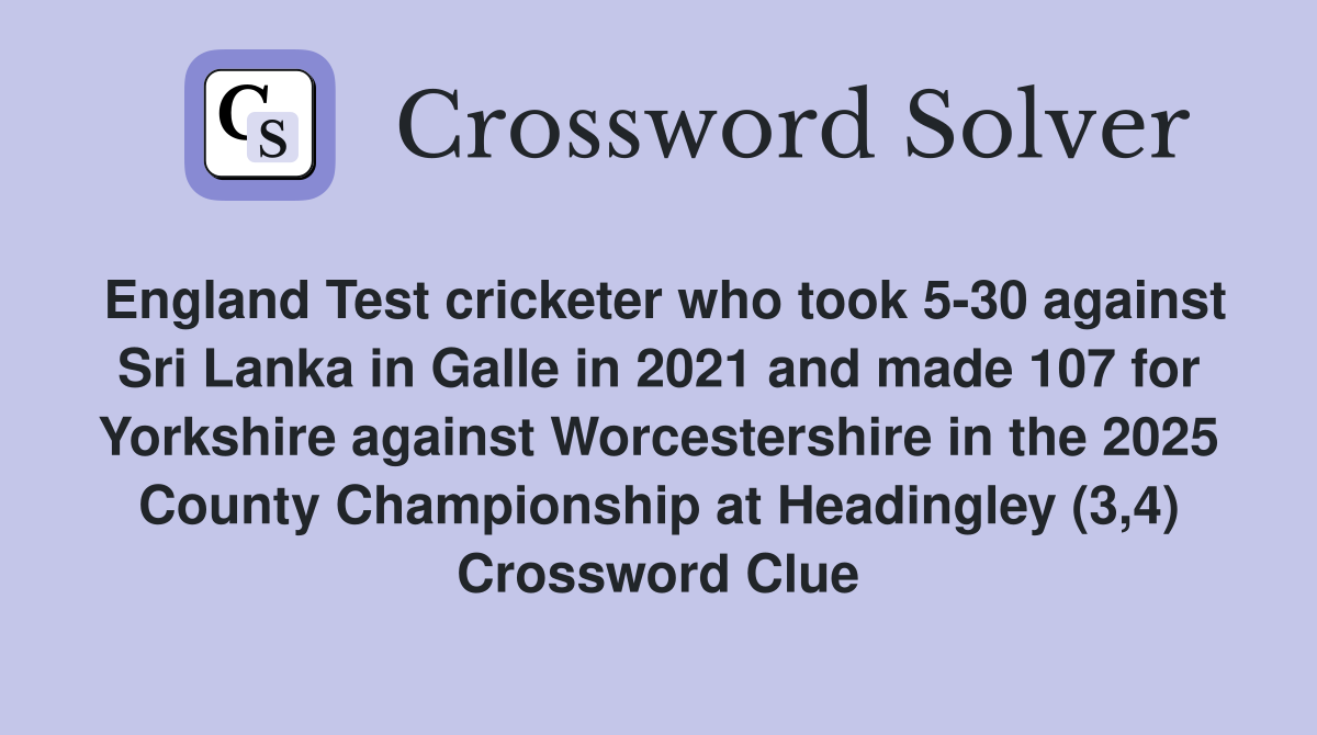 England Test cricketer who took 5-30 against Sri Lanka in Galle in 2021 and made 107 for Yorkshire against Worcestershire in the 2025 County Championship at Headingley (3,4) Crossword Clue