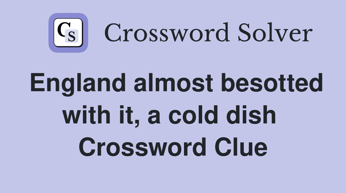 England almost besotted with it, a cold dish  Crossword Clue