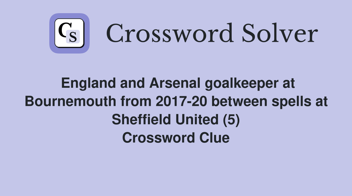 England and Arsenal goalkeeper at Bournemouth from 2017-20 between spells at Sheffield United (5) Crossword Clue