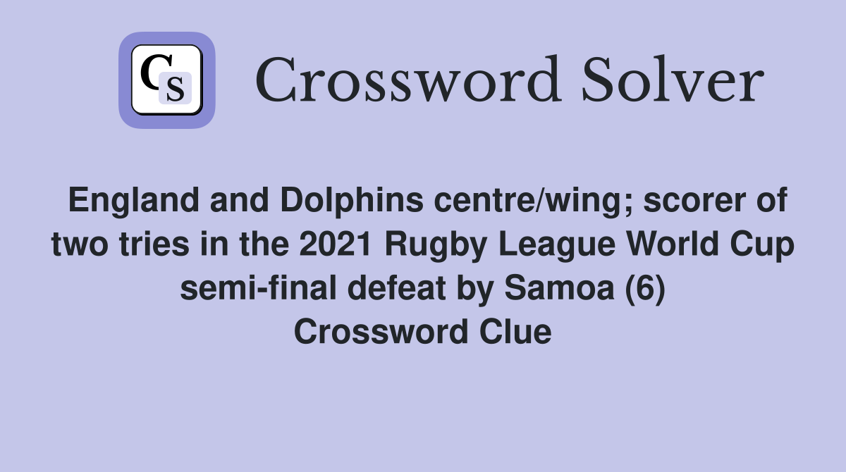 England and Dolphins centre/wing; scorer of two tries in the 2021 Rugby League World Cup semi-final defeat by Samoa (6) Crossword Clue
