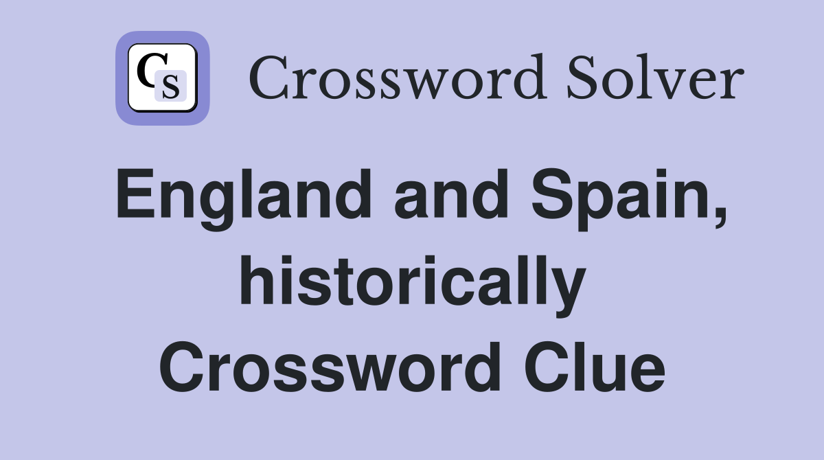 England and Spain, historically Crossword Clue