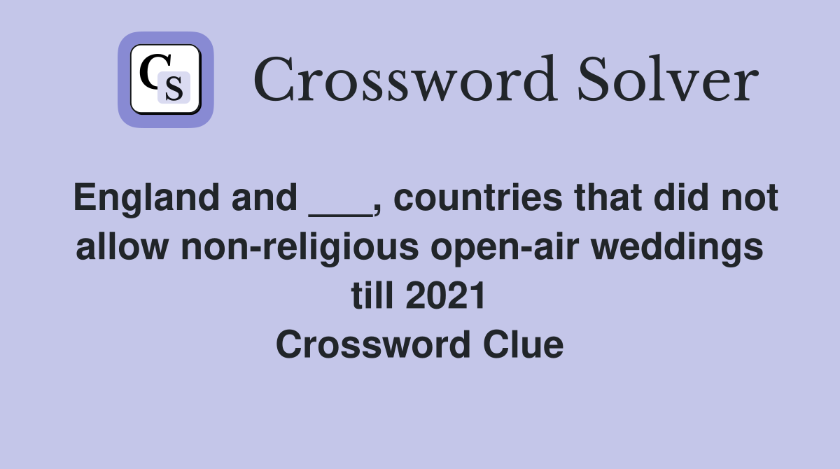 England and ___, countries that did not allow non-religious open-air weddings till 2021 Crossword Clue