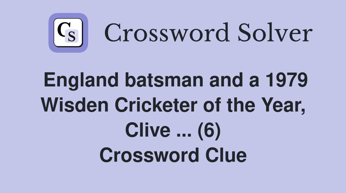 England batsman and a 1979 Wisden Cricketer of the Year, Clive ... (6) Crossword Clue