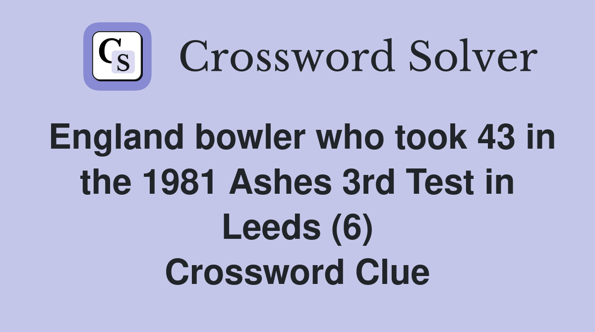 England bowler who took 43 in the 1981 Ashes 3rd Test in Leeds (6) Crossword Clue