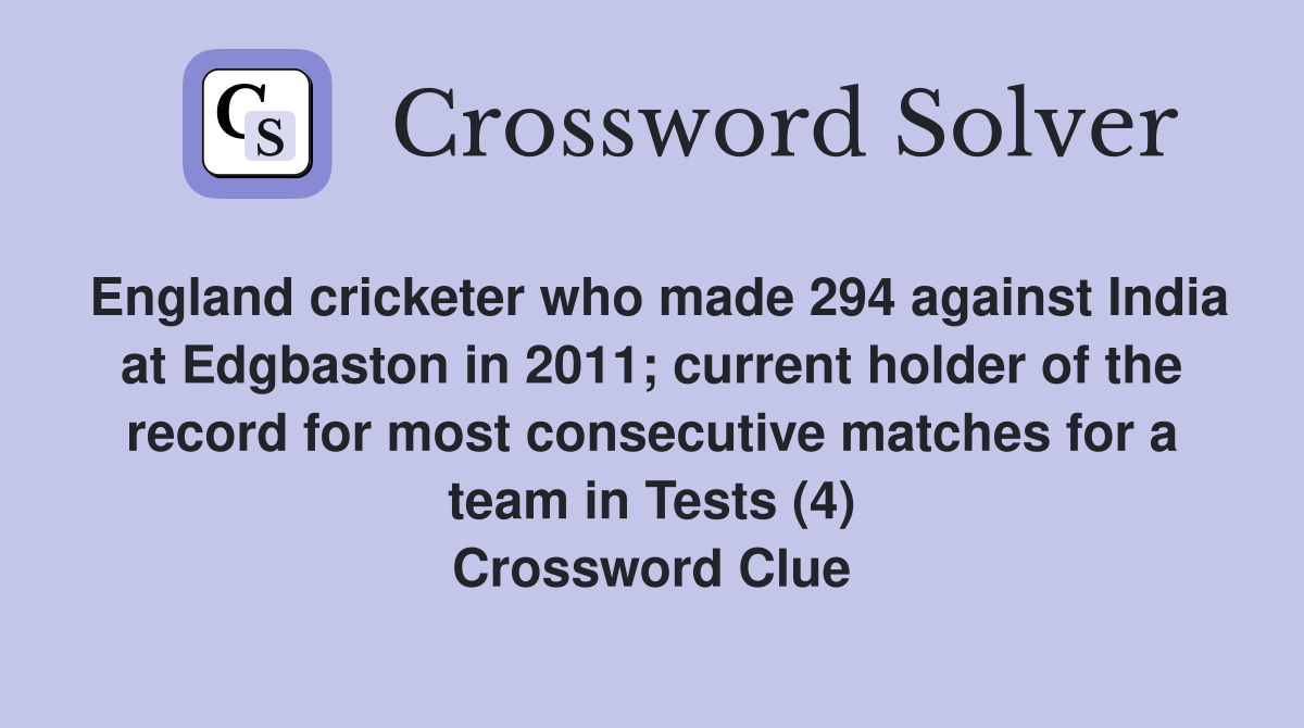 England cricketer who made 294 against India at Edgbaston in 2011; current holder of the record for most consecutive matches for a team in Tests (4) Crossword Clue
