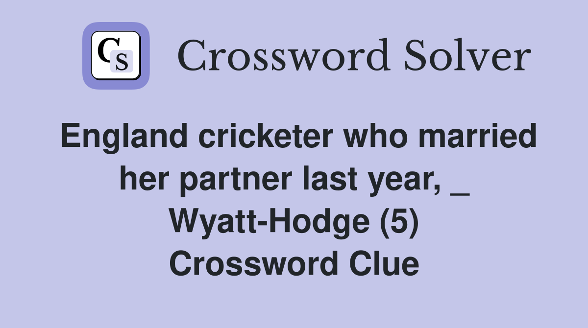 England cricketer who married her partner last year, _ Wyatt-Hodge (5) Crossword Clue