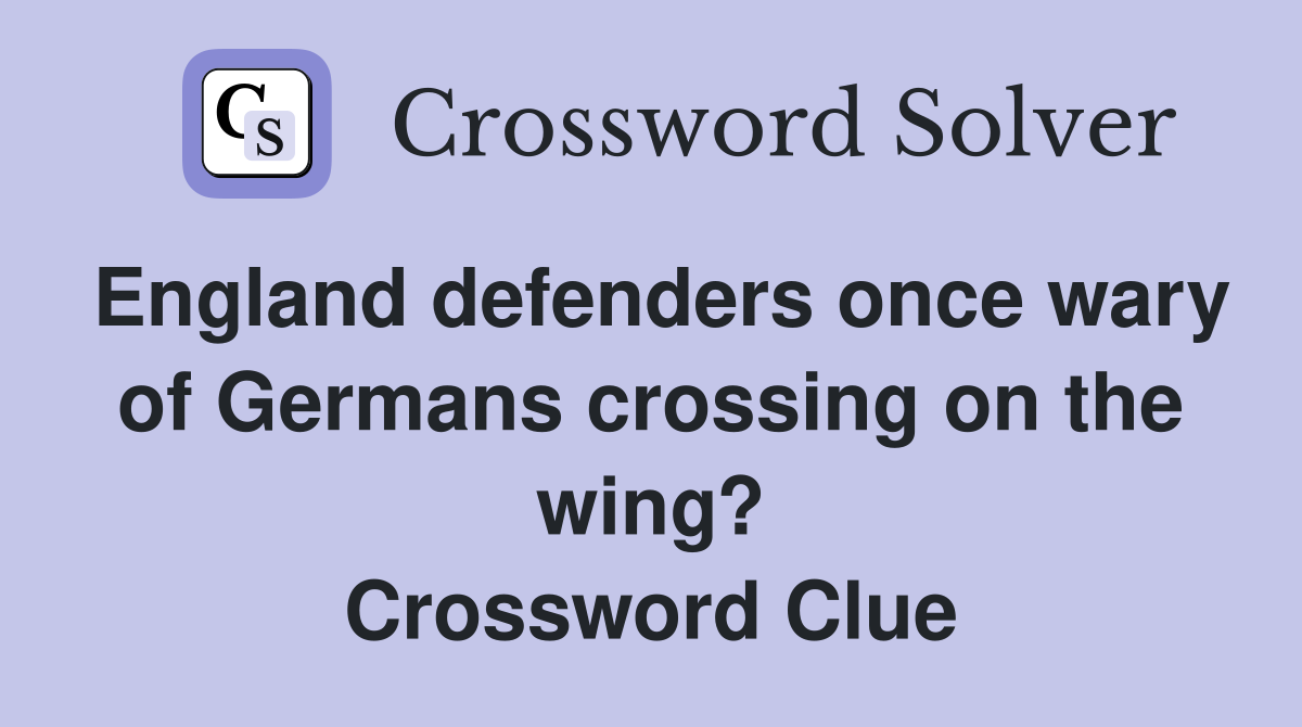 England defenders once wary of Germans crossing on the wing? Crossword Clue