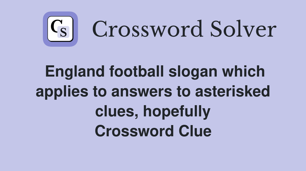 England football slogan which applies to answers to asterisked clues, hopefully Crossword Clue
