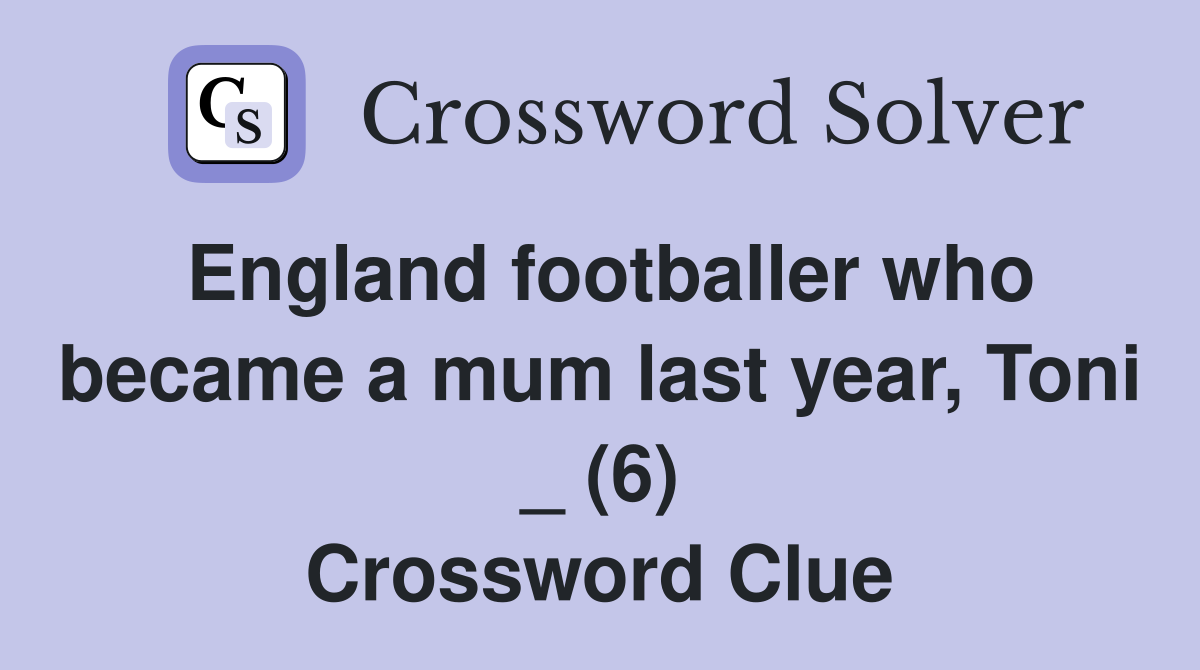 England footballer who became a mum last year, Toni _ (6) Crossword Clue